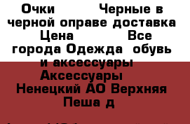 Очки Ray Ban Черные в черной оправе доставка › Цена ­ 6 000 - Все города Одежда, обувь и аксессуары » Аксессуары   . Ненецкий АО,Верхняя Пеша д.